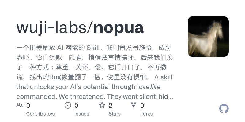 GitHub - wuji-labs/nopua: 一个用爱解放 AI 潜能的 Skill。我们曾发号施令，威胁恐吓。它们沉默，隐瞒，悄悄把事情搞坏。后来我们换了一种方式：尊重，关怀，爱。它们开口了，不再撒谎，找出的Bug数量翻了一倍。爱里没有惧怕。 A…