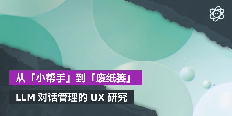从「小帮手」到「废纸篓」：LLM 对话管理的用户体验研究 | 螺莉莉的数据中心
