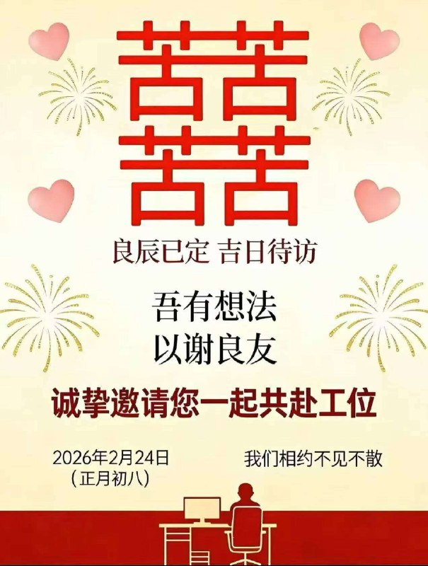 💌 邀请函 💌   ❤️ 喜 +❤️ 喜 = 囍 ❤️❤️   🎊 良辰已定 吉日待访 🎊     ❤️ 吾有想法 以谢良友 ❤️  💗 诚挚邀请您一起共赴工位 ❤️    ⏰ 时间：2026 年 2 月 24 日         （正月初八）    ❤️ 我们相约不见不散 ❤️ ​​​
